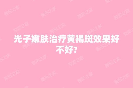 光子嫩肤治疗黄褐斑效果好不好?