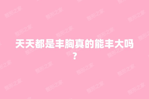 天天都是丰胸真的能丰大吗?