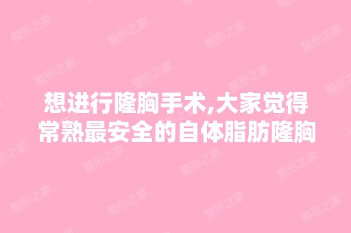 想进行隆胸手术,大家觉得常熟安全的自体脂肪隆胸是哪里好？