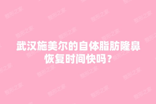 武汉施美尔的自体脂肪隆鼻恢复时间快吗？