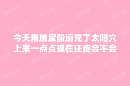 今天用玻尿酸填充了太阳穴上来一点点现在还疼会不会是栓塞的表现呢