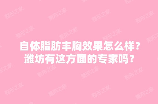 自体脂肪丰胸效果怎么样？潍坊有这方面的专家吗？