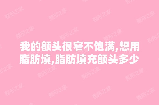 我的额头很窄不饱满,想用脂肪填,脂肪填充额头多少钱？