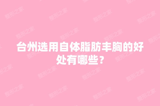 台州选用自体脂肪丰胸的好处有哪些？