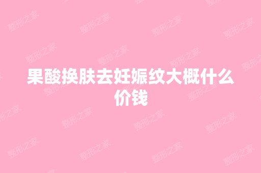 果酸换肤去妊娠纹大概什么价钱