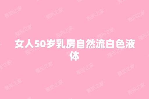 女人50岁乳房自然流白色液体