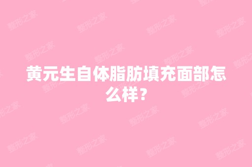 黄元生自体脂肪填充面部怎么样？