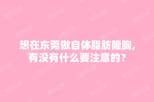 想在东莞做自体脂肪隆胸,有没有什么要注意的？