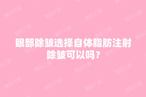 眼部除皱选择自体脂肪注射除皱可以吗？