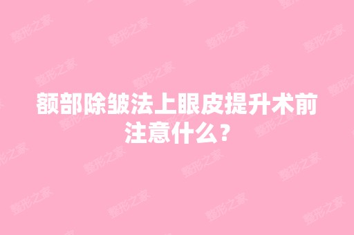 额部除皱法上眼皮提升术前注意什么？