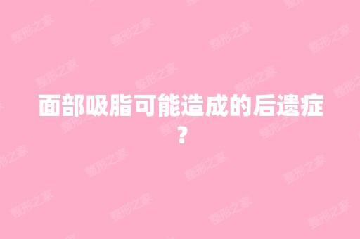 面部吸脂可能造成的后遗症？