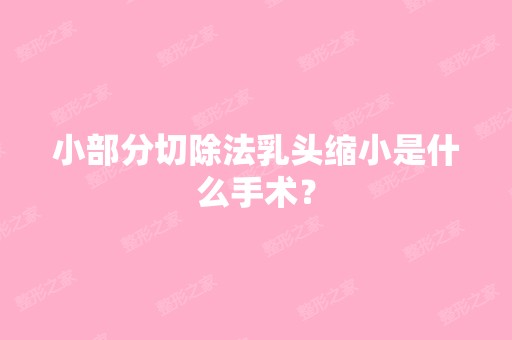 小部分切除法乳头缩小是什么手术？