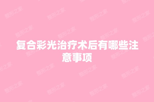 复合彩光治疗术后有哪些注意事项