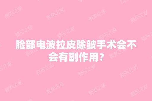 脸部电波拉皮除皱手术会不会有副作用？