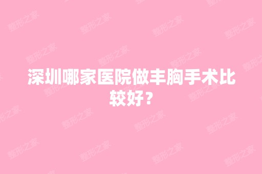 深圳哪家医院做丰胸手术比较好？