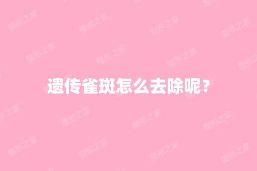 遗传雀斑怎么去除呢？