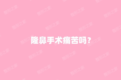 隆鼻手术痛苦吗？