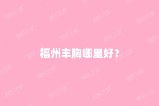 福州丰胸哪里好？