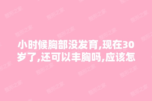 小时候胸部没发育,现在30岁了,还可以丰胸吗,应该怎么去丰胸