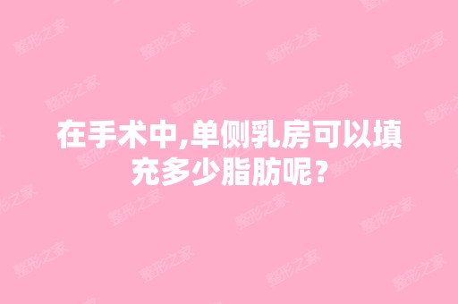 在手术中,单侧乳房可以填充多少脂肪呢？