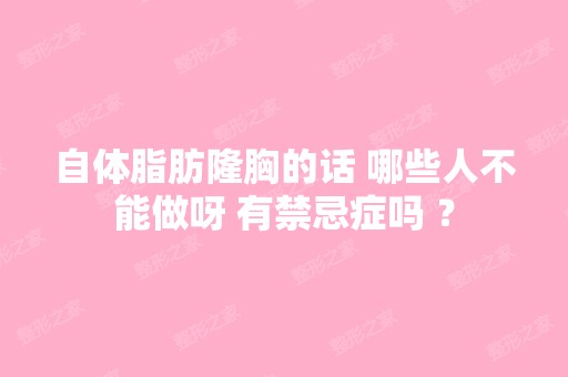 自体脂肪隆胸的话 哪些人不能做呀 有禁忌症吗 ？