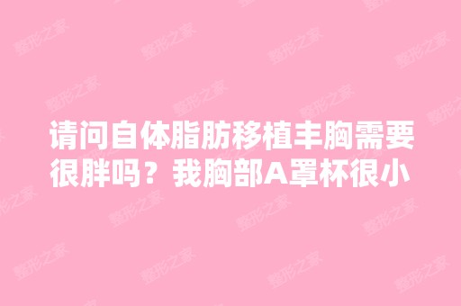 请问自体脂肪移植丰胸需要很胖吗？我胸部A罩杯很小想变成C我98斤...