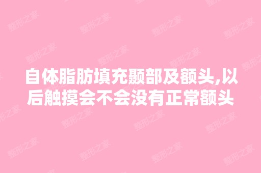 自体脂肪填充颞部及额头,以后触摸会不会没有正常额头那 硬？而是软...