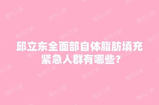 邱立东全面部自体脂肪填充 紧急人群有哪些？