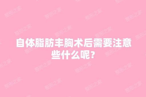 自体脂肪丰胸术后需要注意些什么呢？