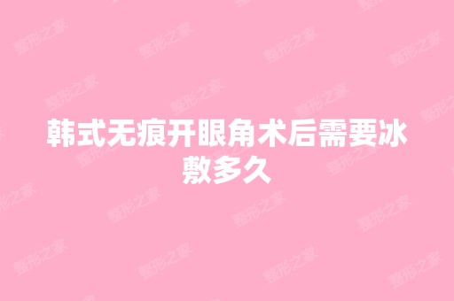 韩式无痕开眼角术后需要冰敷多久