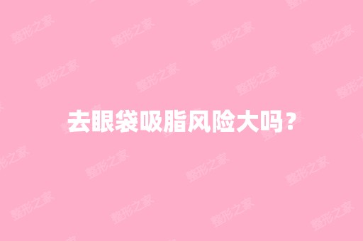 去眼袋吸脂风险大吗？