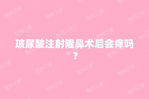 玻尿酸注射隆鼻术后会痒吗？