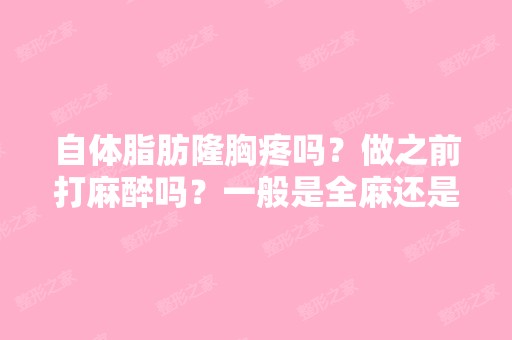 自体脂肪隆胸疼吗？做之前打麻醉吗？一般是全麻还是局部麻？上海百...