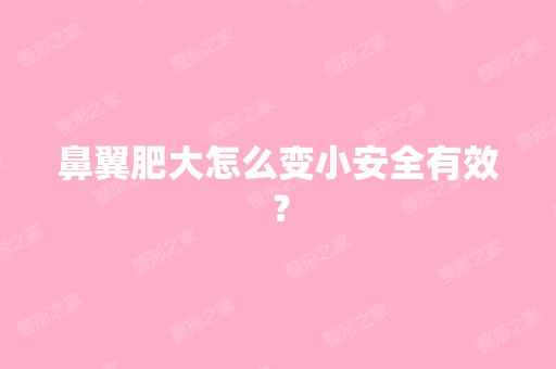 鼻翼肥大怎么变小安全有效？