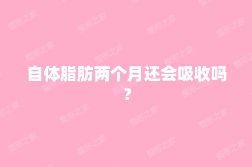 自体脂肪两个月还会吸收吗？