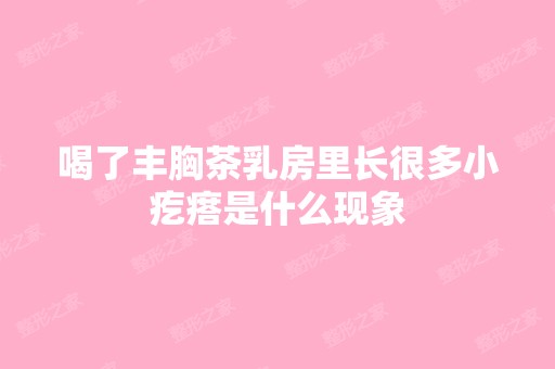 喝了丰胸茶乳房里长很多小疙瘩是什么现象