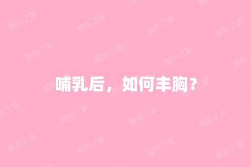 哺乳后，如何丰胸？