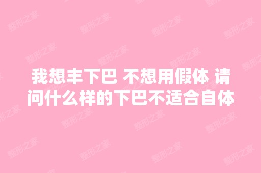 我想丰下巴 不想用假体 请问什么样的下巴不适合自体脂肪做