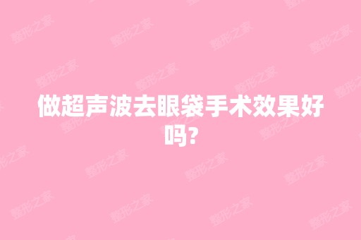 做超声波去眼袋手术效果好吗?