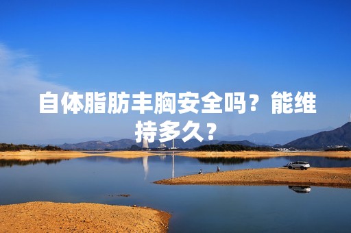 自体脂肪丰胸安全吗？能维持多久？