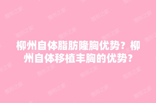 柳州自体脂肪隆胸优势？柳州自体移植丰胸的优势？