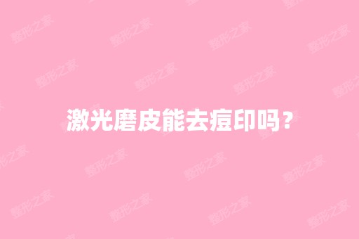 激光磨皮能去痘印吗？