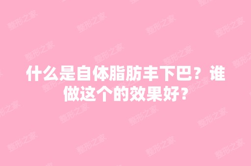 什么是自体脂肪丰下巴？谁做这个的效果好？