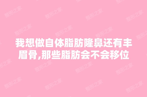 我想做自体脂肪隆鼻还有丰眉骨,那些脂肪会不会移位到别的地方？...