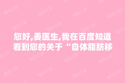 您好,姜医生,我在百度知道看到您的关于“自体脂肪移植填充面部”...