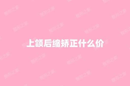 上颌后缩矫正什么价