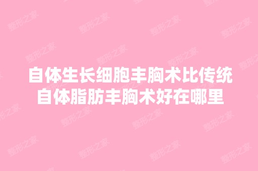 自体生长细胞丰胸术比传统自体脂肪丰胸术好在哪里