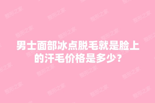 男士面部冰点脱毛就是脸上的汗毛价格是多少？