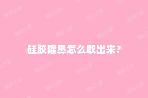 硅胶隆鼻怎么取出来？