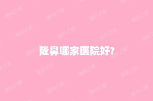 隆鼻哪家医院好?